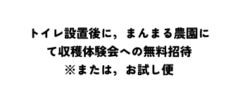 トイレ設置後に まんまる農園にて収穫体験会への無料招待 または お試し便