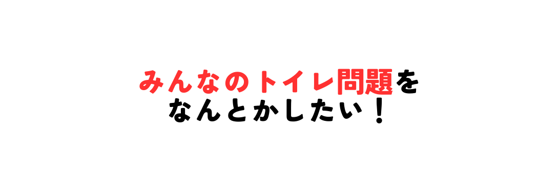 みんなのトイレ問題を なんとかしたい